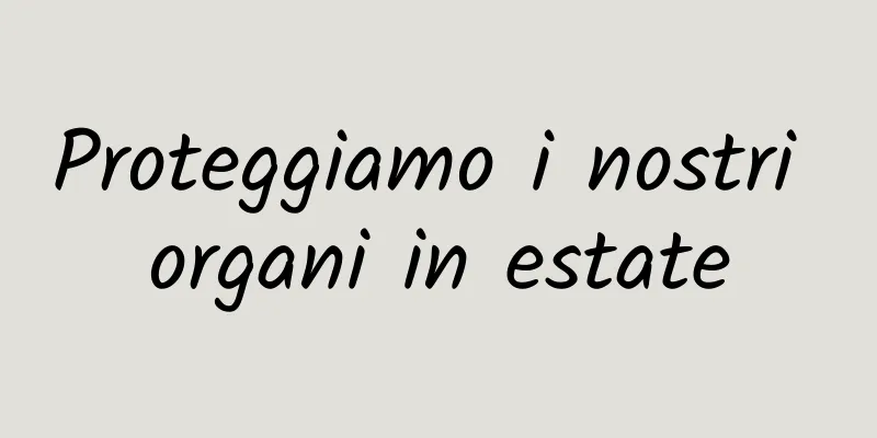 Proteggiamo i nostri organi in estate