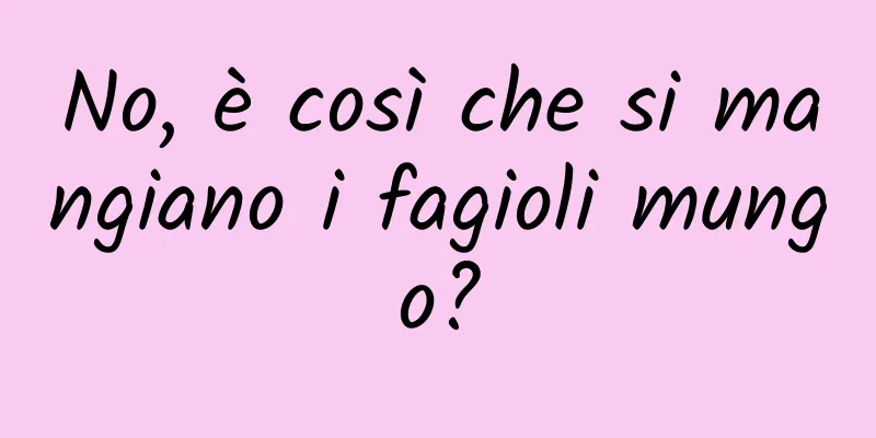 No, è così che si mangiano i fagioli mungo?