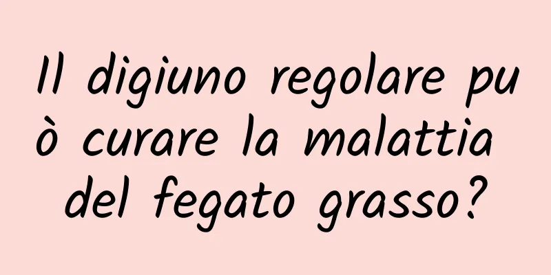 Il digiuno regolare può curare la malattia del fegato grasso?