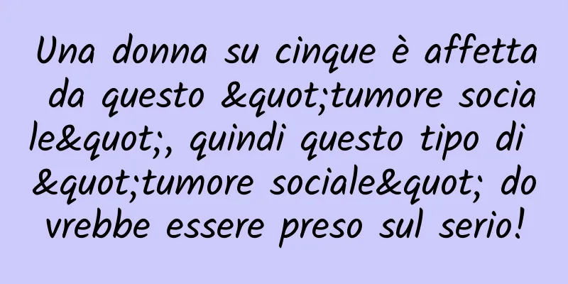 Una donna su cinque è affetta da questo "tumore sociale", quindi questo tipo di "tumore sociale" dovrebbe essere preso sul serio!