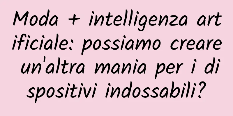Moda + intelligenza artificiale: possiamo creare un'altra mania per i dispositivi indossabili?