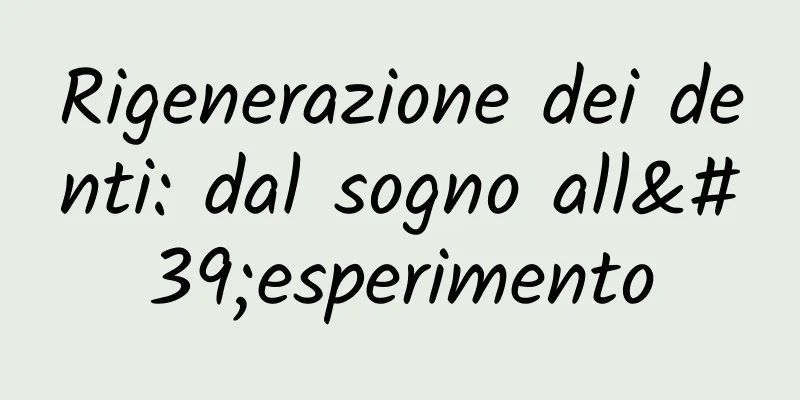 Rigenerazione dei denti: dal sogno all'esperimento