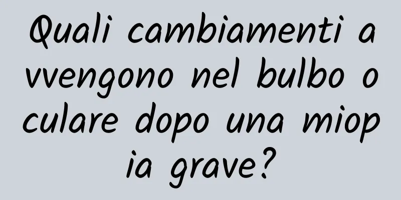 Quali cambiamenti avvengono nel bulbo oculare dopo una miopia grave?