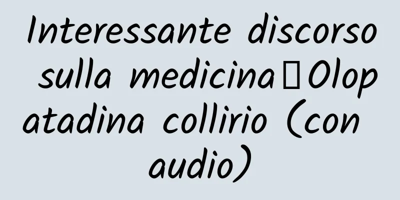 Interessante discorso sulla medicina丨Olopatadina collirio (con audio)