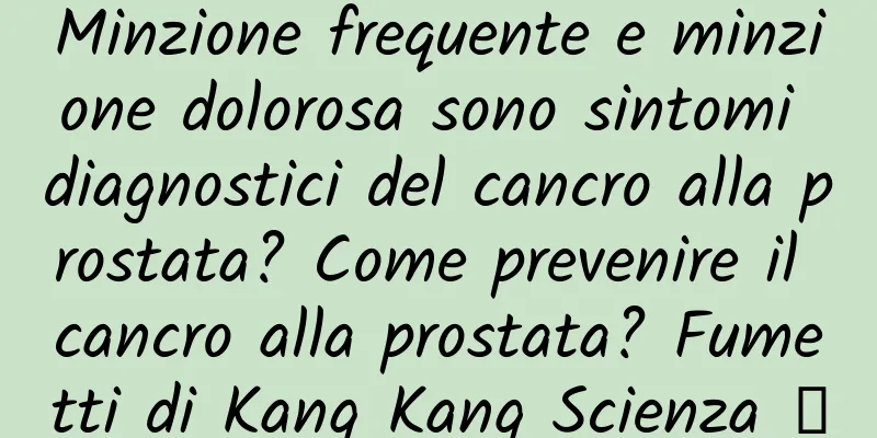 Minzione frequente e minzione dolorosa sono sintomi diagnostici del cancro alla prostata? Come prevenire il cancro alla prostata? Fumetti di Kang Kang Scienza ⑤