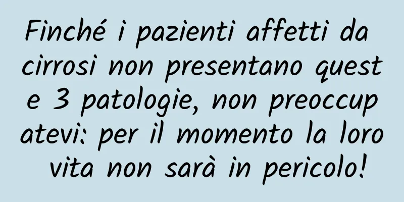 Finché i pazienti affetti da cirrosi non presentano queste 3 patologie, non preoccupatevi: per il momento la loro vita non sarà in pericolo!