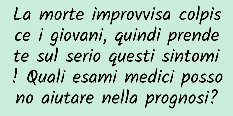 La morte improvvisa colpisce i giovani, quindi prendete sul serio questi sintomi! Quali esami medici possono aiutare nella prognosi?