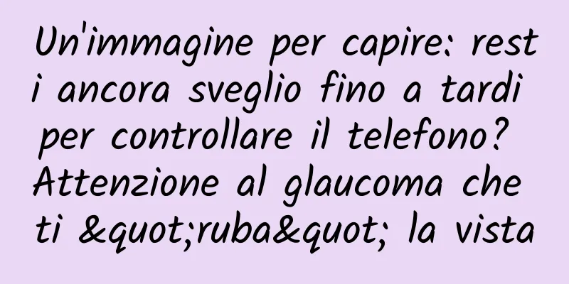 Un'immagine per capire: resti ancora sveglio fino a tardi per controllare il telefono? Attenzione al glaucoma che ti "ruba" la vista