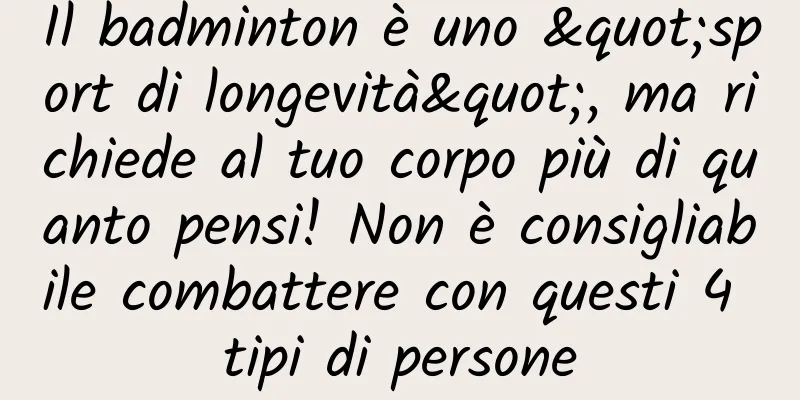 Il badminton è uno "sport di longevità", ma richiede al tuo corpo più di quanto pensi! Non è consigliabile combattere con questi 4 tipi di persone