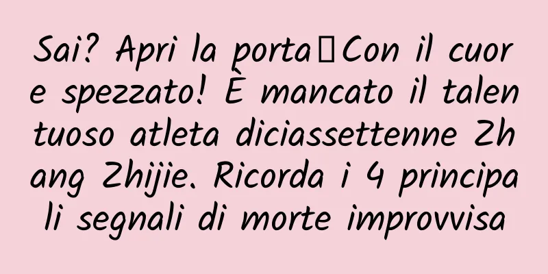 Sai? Apri la porta┋​Con il cuore spezzato! È mancato il talentuoso atleta diciassettenne Zhang Zhijie. Ricorda i 4 principali segnali di morte improvvisa