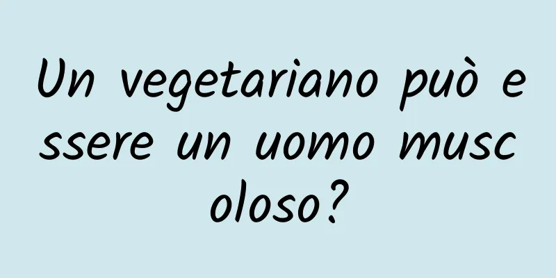 Un vegetariano può essere un uomo muscoloso?