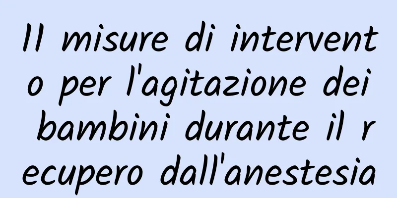 11 misure di intervento per l'agitazione dei bambini durante il recupero dall'anestesia