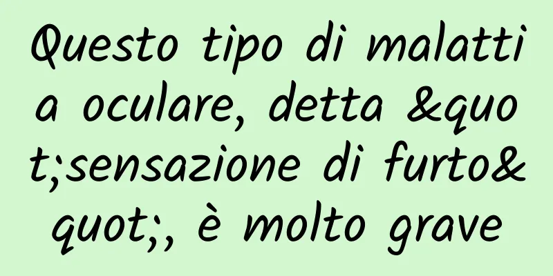 Questo tipo di malattia oculare, detta "sensazione di furto", è molto grave