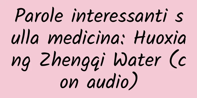 Parole interessanti sulla medicina: Huoxiang Zhengqi Water (con audio)