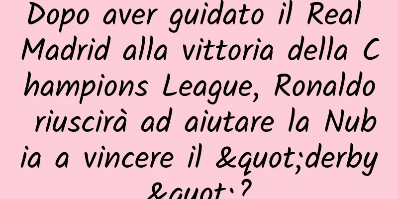 Dopo aver guidato il Real Madrid alla vittoria della Champions League, Ronaldo riuscirà ad aiutare la Nubia a vincere il "derby"?