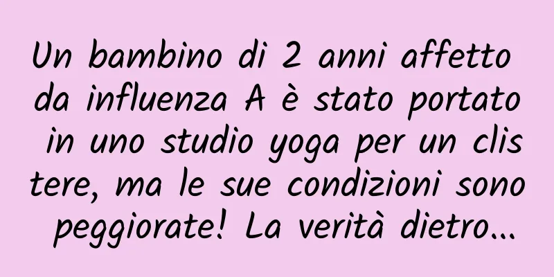 Un bambino di 2 anni affetto da influenza A è stato portato in uno studio yoga per un clistere, ma le sue condizioni sono peggiorate! La verità dietro...