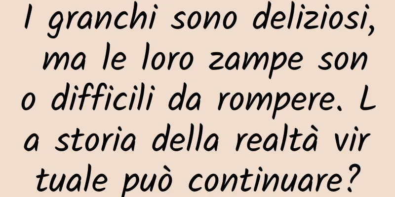 I granchi sono deliziosi, ma le loro zampe sono difficili da rompere. La storia della realtà virtuale può continuare?