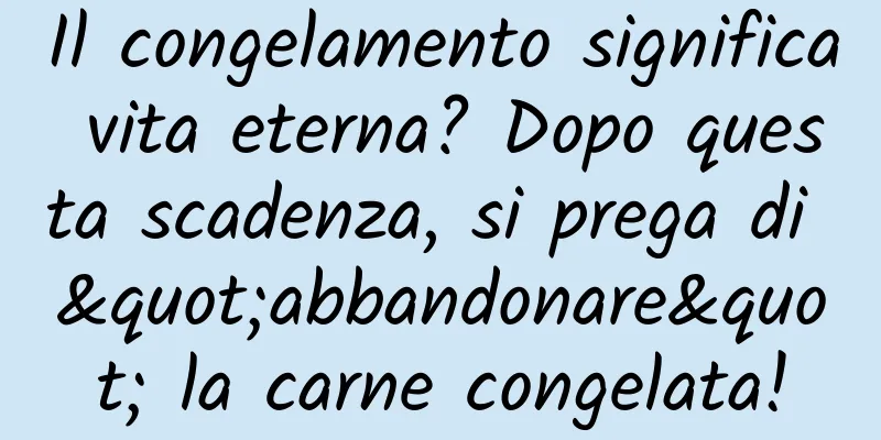 Il congelamento significa vita eterna? Dopo questa scadenza, si prega di "abbandonare" la carne congelata!