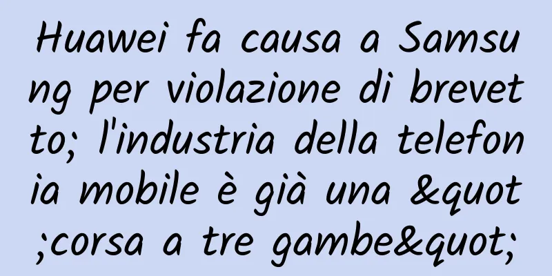 Huawei fa causa a Samsung per violazione di brevetto; l'industria della telefonia mobile è già una "corsa a tre gambe"