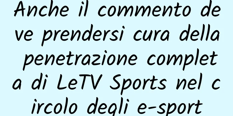 Anche il commento deve prendersi cura della penetrazione completa di LeTV Sports nel circolo degli e-sport