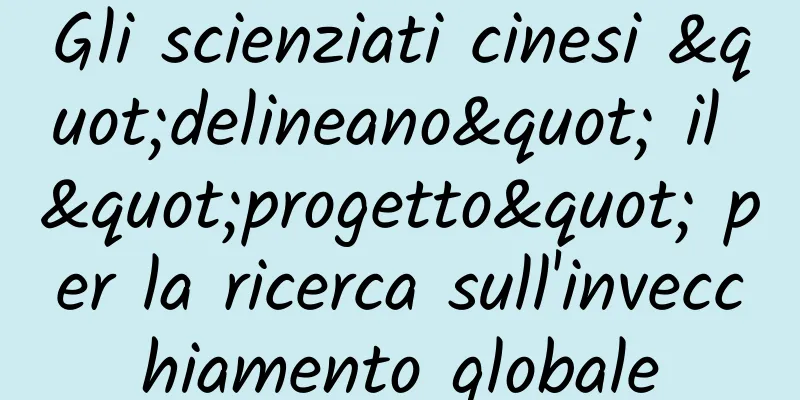 Gli scienziati cinesi "delineano" il "progetto" per la ricerca sull'invecchiamento globale