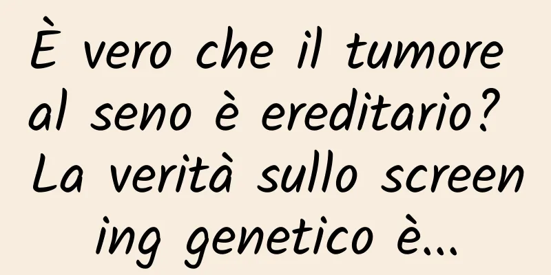 È vero che il tumore al seno è ereditario? La verità sullo screening genetico è...