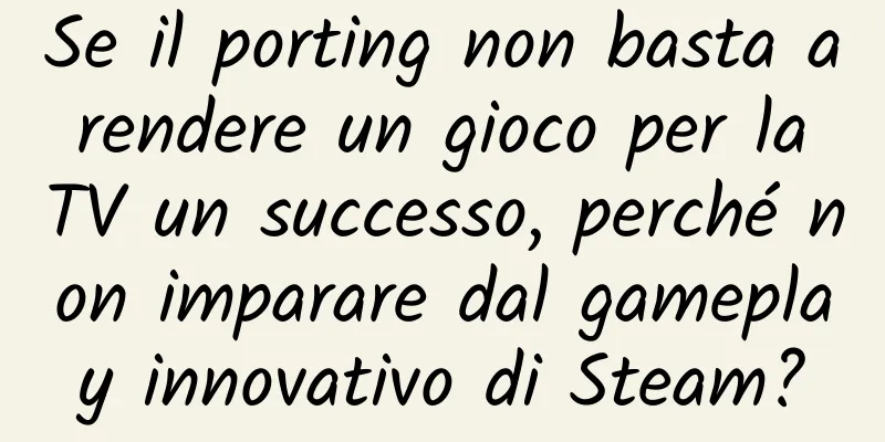 Se il porting non basta a rendere un gioco per la TV un successo, perché non imparare dal gameplay innovativo di Steam?
