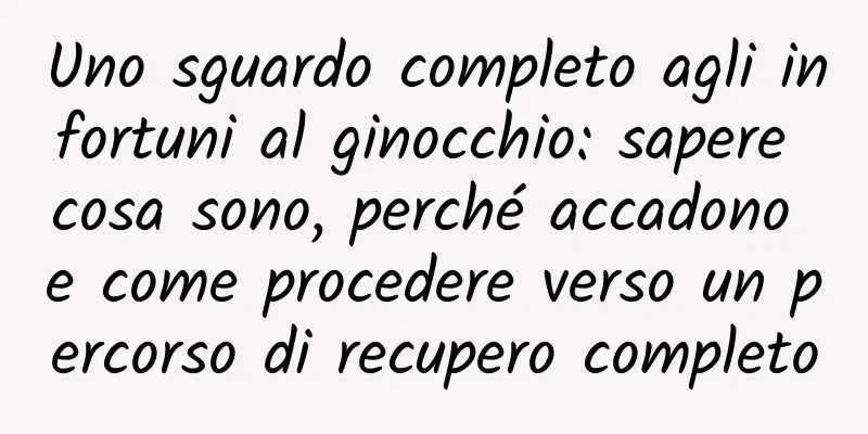 Uno sguardo completo agli infortuni al ginocchio: sapere cosa sono, perché accadono e come procedere verso un percorso di recupero completo