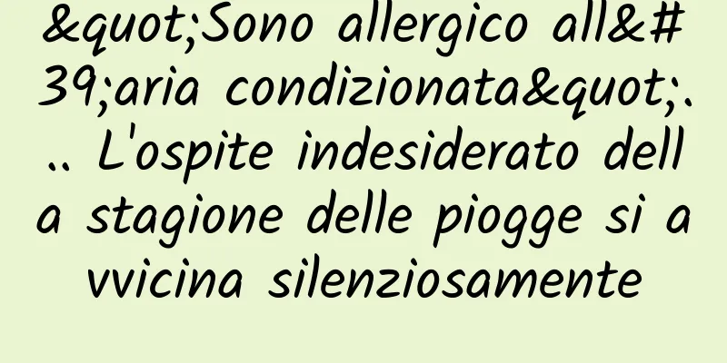 "Sono allergico all'aria condizionata"... L'ospite indesiderato della stagione delle piogge si avvicina silenziosamente