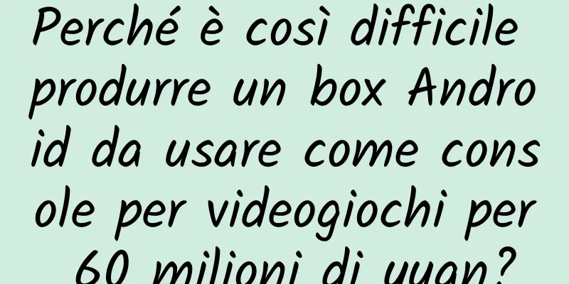 Perché è così difficile produrre un box Android da usare come console per videogiochi per 60 milioni di yuan?