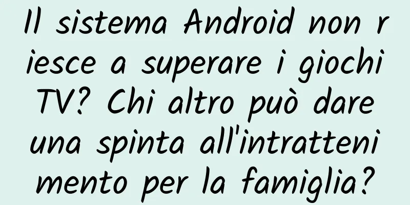 Il sistema Android non riesce a superare i giochi TV? Chi altro può dare una spinta all'intrattenimento per la famiglia?