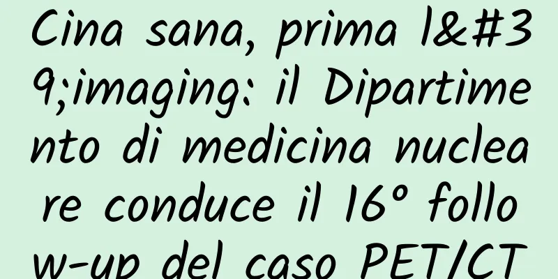 Cina sana, prima l'imaging: il Dipartimento di medicina nucleare conduce il 16° follow-up del caso PET/CT