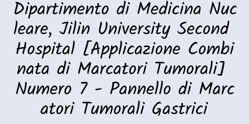 Dipartimento di Medicina Nucleare, Jilin University Second Hospital [Applicazione Combinata di Marcatori Tumorali] Numero 7 - Pannello di Marcatori Tumorali Gastrici