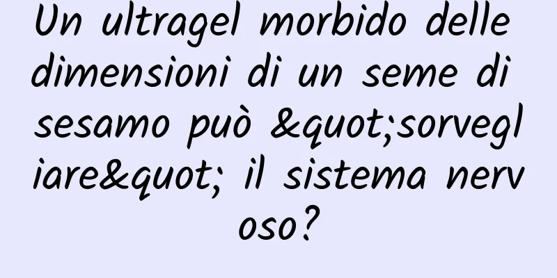 Un ultragel morbido delle dimensioni di un seme di sesamo può "sorvegliare" il sistema nervoso?