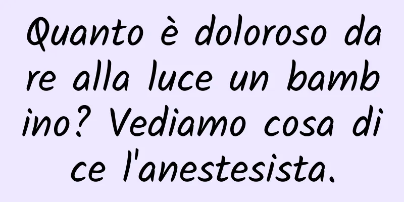 Quanto è doloroso dare alla luce un bambino? Vediamo cosa dice l'anestesista.