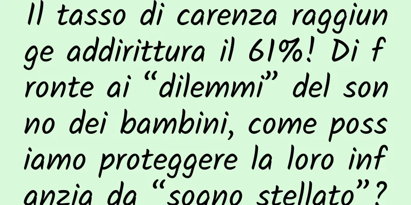 Il tasso di carenza raggiunge addirittura il 61%! Di fronte ai “dilemmi” del sonno dei bambini, come possiamo proteggere la loro infanzia da “sogno stellato”?