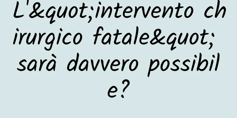 L'"intervento chirurgico fatale" sarà davvero possibile?