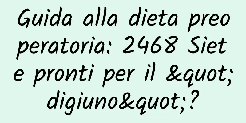 Guida alla dieta preoperatoria: 2468 Siete pronti per il "digiuno"?