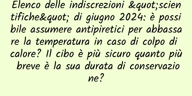 Elenco delle indiscrezioni "scientifiche" di giugno 2024: è possibile assumere antipiretici per abbassare la temperatura in caso di colpo di calore? Il cibo è più sicuro quanto più breve è la sua durata di conservazione?