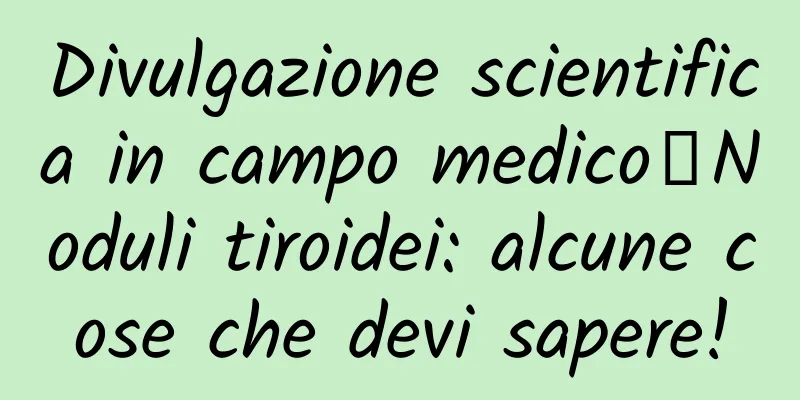 Divulgazione scientifica in campo medico丨Noduli tiroidei: alcune cose che devi sapere!
