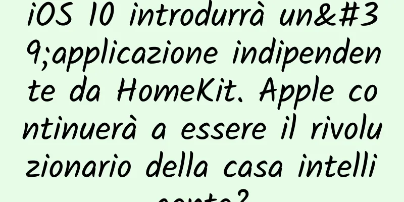 iOS 10 introdurrà un'applicazione indipendente da HomeKit. Apple continuerà a essere il rivoluzionario della casa intelligente?