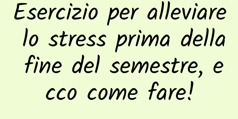 Esercizio per alleviare lo stress prima della fine del semestre, ecco come fare!