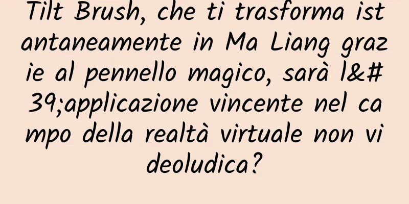 Tilt Brush, che ti trasforma istantaneamente in Ma Liang grazie al pennello magico, sarà l'applicazione vincente nel campo della realtà virtuale non videoludica?