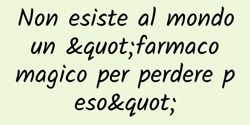 Non esiste al mondo un "farmaco magico per perdere peso"