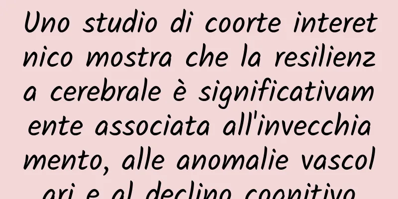 Uno studio di coorte interetnico mostra che la resilienza cerebrale è significativamente associata all'invecchiamento, alle anomalie vascolari e al declino cognitivo