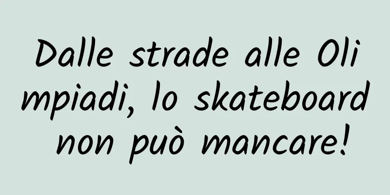 Dalle strade alle Olimpiadi, lo skateboard non può mancare!