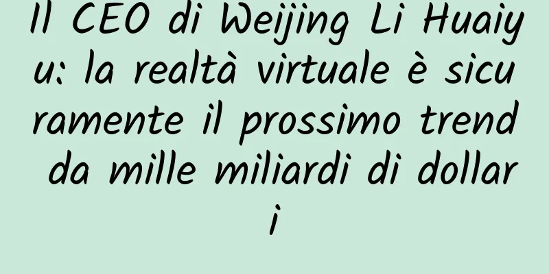 Il CEO di Weijing Li Huaiyu: la realtà virtuale è sicuramente il prossimo trend da mille miliardi di dollari