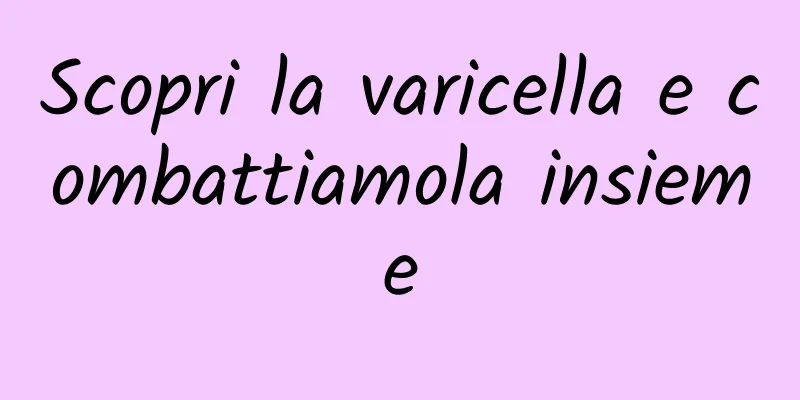 Scopri la varicella e combattiamola insieme