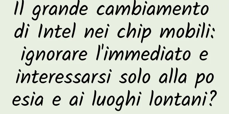 Il grande cambiamento di Intel nei chip mobili: ignorare l'immediato e interessarsi solo alla poesia e ai luoghi lontani?