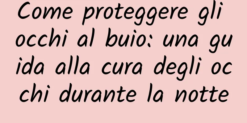 Come proteggere gli occhi al buio: una guida alla cura degli occhi durante la notte